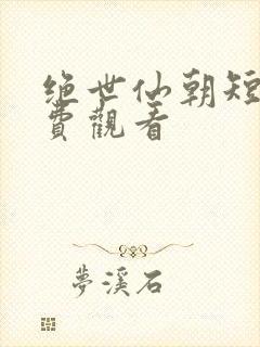 绝世仙朝短剧免费观看