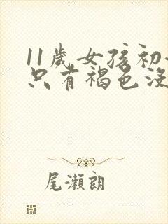 11岁女孩初潮只有褐色没有经血