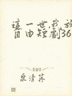 这一世,我放你自由短剧36集播放