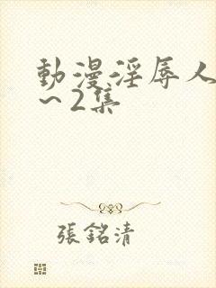 动漫淫辱人妻1～2集