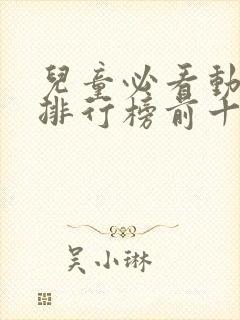 儿童必看动画片排行榜前十名