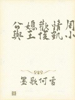 公媳欢情周梦莹与王俊凯小说