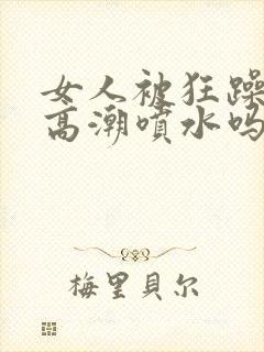 女人被狂躁c点高潮喷水吗