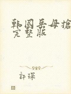 韩国岳母抢女婿完整版