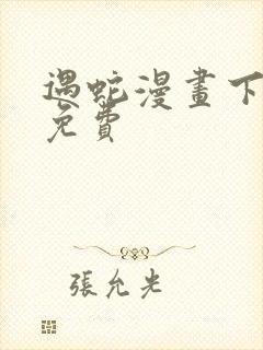 遇蛇漫画下拉式免费