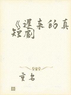 《迟来的真相》短剧