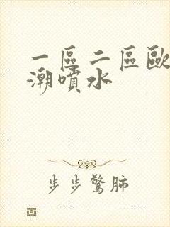 一区二区欧美高潮喷水