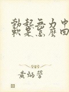 勃起无力中途疲软是怎么回事