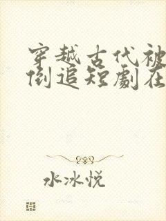 穿越古代被女帝倒追短剧在线