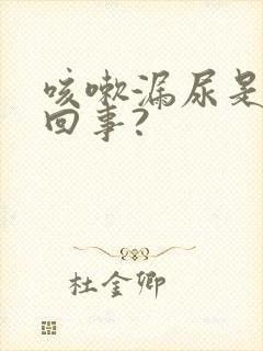 咳嗽漏尿是怎么回事?