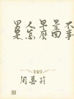 男人早晨不勃起是怎么回事