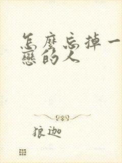 怎么忘掉一个暗恋的人