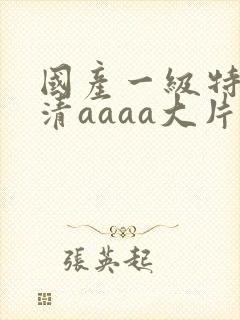 国产一级特黄高清aaaa大片