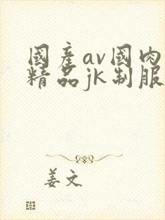 国产av国肉内精品jk制服封面