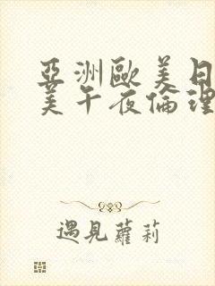 亚洲欧美日韩欧美午夜伦理视频