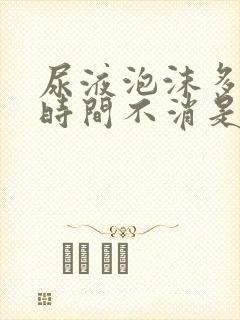 尿液泡沫多且长时间不消是怎么回事