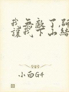 我无敌了,师父让我下山结婚五月榴花小说