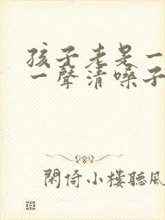 孩子老是一会咳一声清嗓子