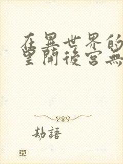 在异世界的迷宫里开后宫无弹窗