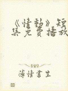 《情动》短剧全集免费播放