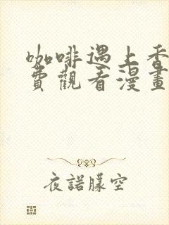 咖啡遇上香草免费观看漫画下拉式