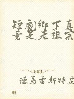 短剧乡下真千金竟是老祖宗免费