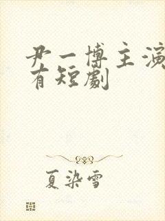 尹一博主演的所有短剧