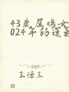 43岁属鸡女2024年的运气