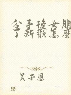 分手后女朋友有了新欢怎么挽回