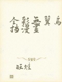 全彩无翼乌无遮挡漫画