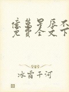 亿万星辰不及你免费全文下载