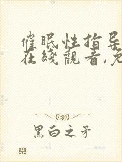 催眠性指导动漫在线观看,免费的