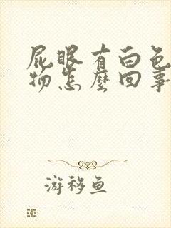 屁眼有白色分泌物怎么回事