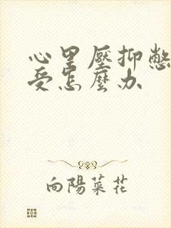 心里压抑憋屈难受怎么办封面