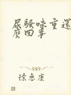 尿骚味重还黄怎么回事