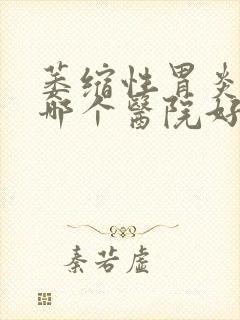 萎缩性胃炎北京哪个医院好