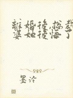 离婚后,总裁老婆她后悔了