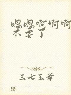 嗯嗯啊啊啊哥哥不要了