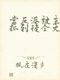 当反派被主角们抓到后全文阅读封面