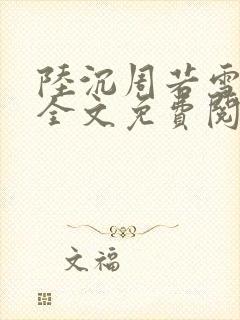 陆沉周若雪小说全文免费阅读正版