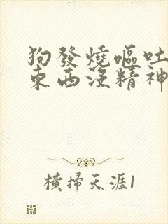 狗发烧呕吐不吃东西没精神