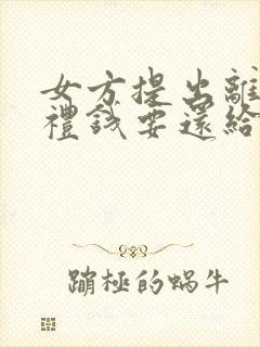 女方提出离婚彩礼钱要还给男方吗