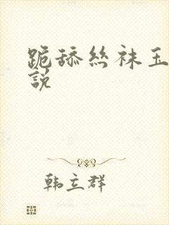 跪舔丝袜玉足小说