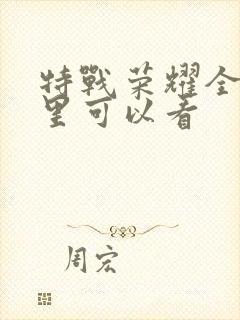 特战荣耀全集哪里可以看