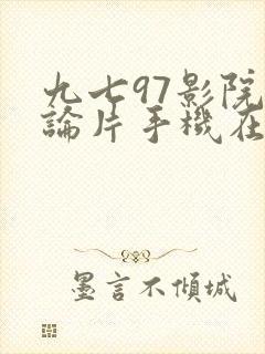 九七97影院理论片手机在线观看