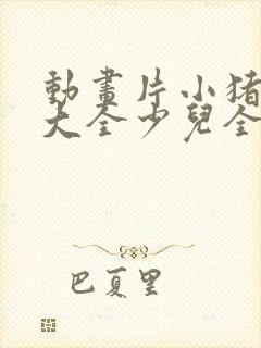 动画片小猪佩奇大全少儿全部免费