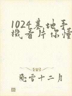 1024基地手机看片你懂的学生