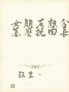 女朋友想分手了怎么挽回长篇大论