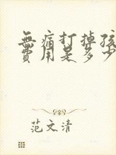 无痛打掉孩子的费用是多少