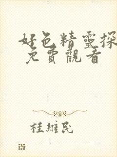 好色精灵探访记 免费观看